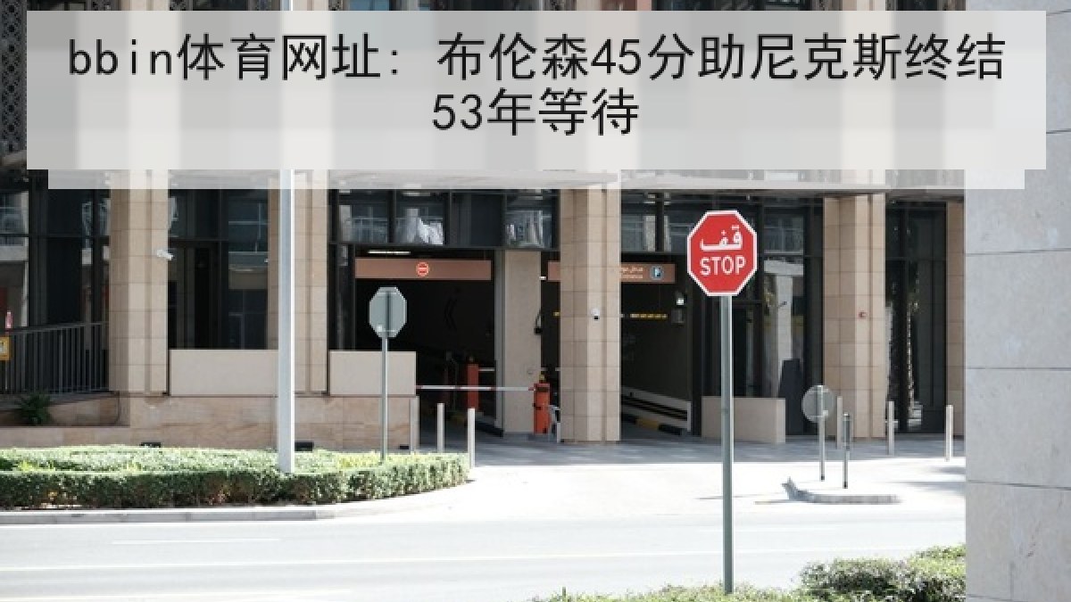 bbin体育网址: 布伦森45分助尼克斯终结53年等待 bbin体育网址: 布伦森45分助尼克斯终结53年等待