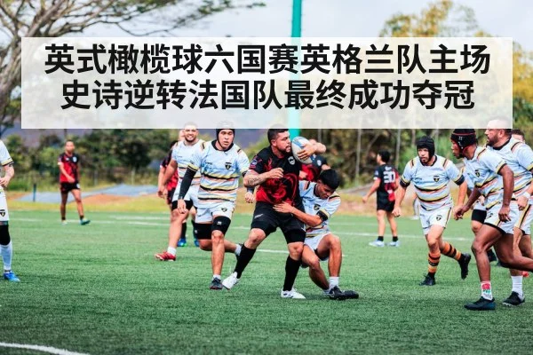 英式橄榄球六国赛英格兰队主场史诗逆转法国队最终成功夺冠