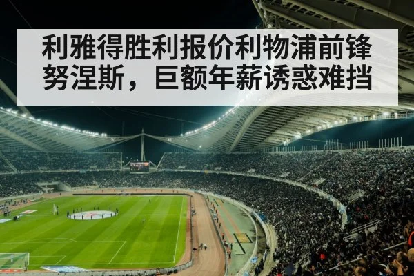 利雅得胜利报价利物浦前锋努涅斯，巨额年薪诱惑难挡