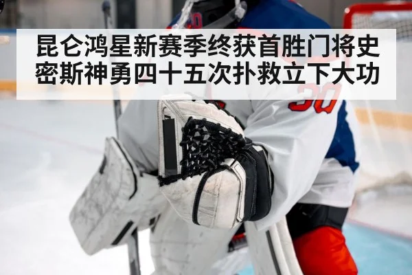 昆仑鸿星新赛季终获首胜门将史密斯神勇四十五次扑救立下大功