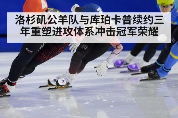 洛杉矶公羊队与库珀卡普续约三年重塑进攻体系冲击冠军荣耀