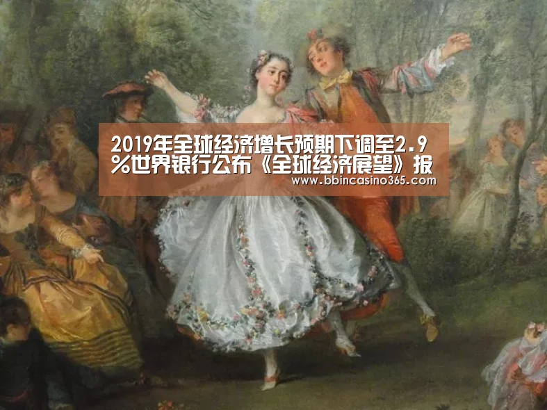 2019年全球经济增长预期下调至2.9%世界银行公布《全球经济展望》报告:BBIN官网,BBIN赛事,BBIN真人,BBIN电竞(图1) BBIN官网,BBIN赛事,BBIN真人,BBIN电竞